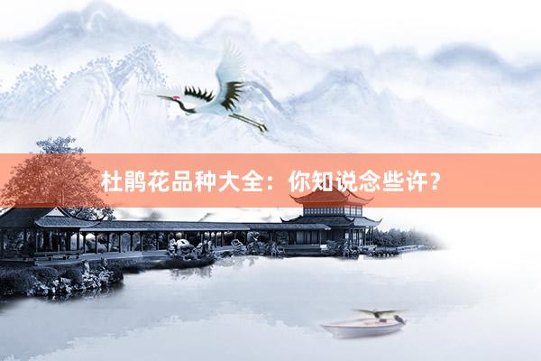 杜鹃花品种大全：你知说念些许？