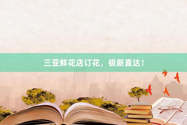 三亚鲜花店订花，极新直达！