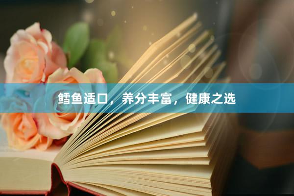 鳕鱼适口，养分丰富，健康之选