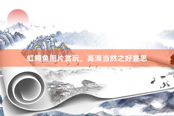 虹鳟鱼图片赏玩，高清当然之好意思