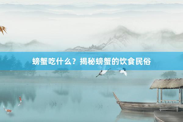 螃蟹吃什么？揭秘螃蟹的饮食民俗
