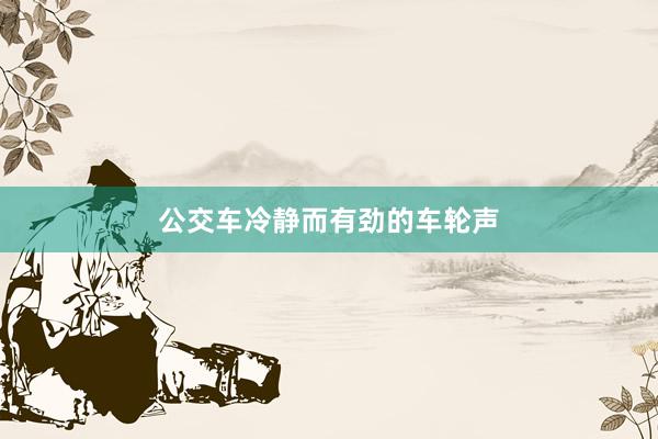 公交车冷静而有劲的车轮声