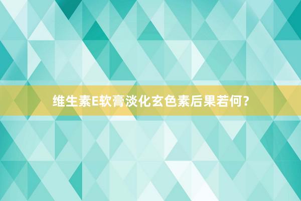 维生素E软膏淡化玄色素后果若何？