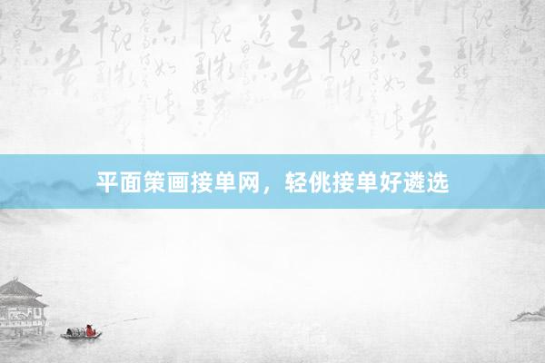 平面策画接单网，轻佻接单好遴选