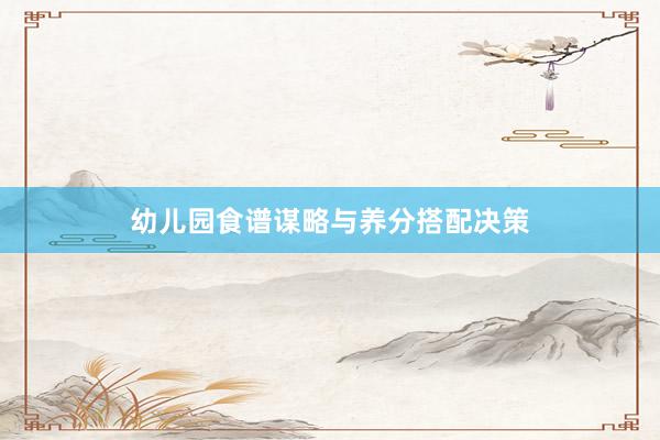 幼儿园食谱谋略与养分搭配决策