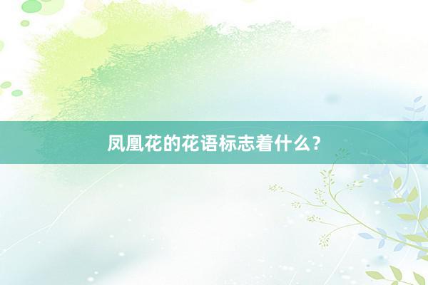 凤凰花的花语标志着什么？