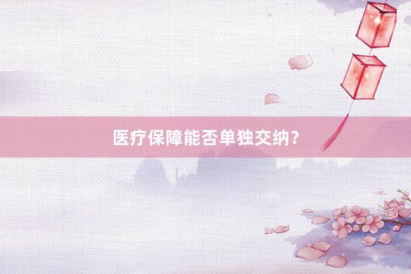 医疗保障能否单独交纳？