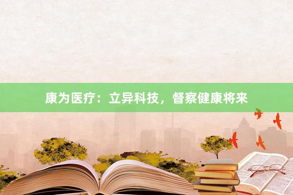 康为医疗：立异科技，督察健康将来